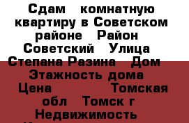 Сдам 1 комнатную квартиру в Советском районе › Район ­ Советский › Улица ­ Степана Разина › Дом ­ 14 › Этажность дома ­ 13 › Цена ­ 13 000 - Томская обл., Томск г. Недвижимость » Квартиры аренда   